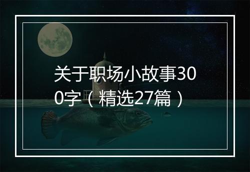 关于职场小故事300字（精选27篇）