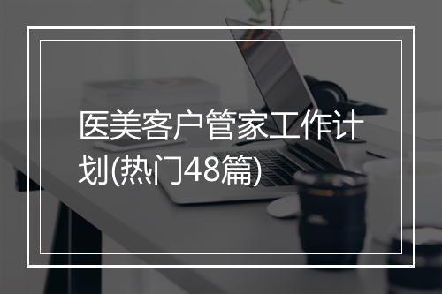 医美客户管家工作计划(热门48篇)