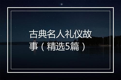 古典名人礼仪故事（精选5篇）
