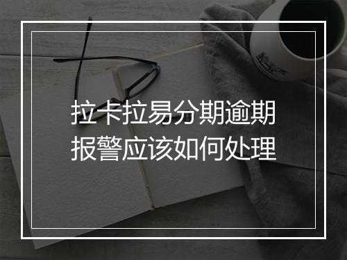 拉卡拉易分期逾期报警应该如何处理