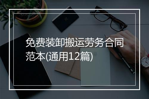 免费装卸搬运劳务合同范本(通用12篇)