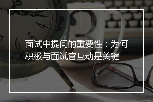 面试中提问的重要性：为何积极与面试官互动是关键