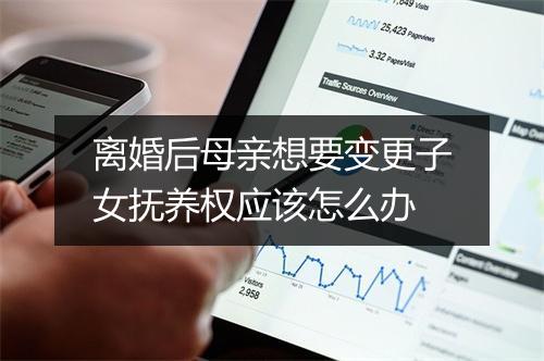 离婚后母亲想要变更子女抚养权应该怎么办