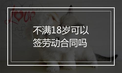 不满18岁可以签劳动合同吗