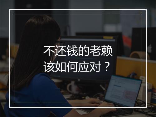 不还钱的老赖该如何应对？