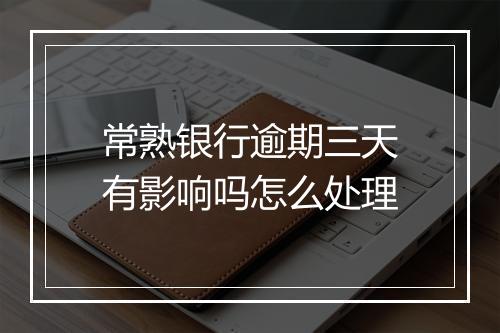 常熟银行逾期三天有影响吗怎么处理