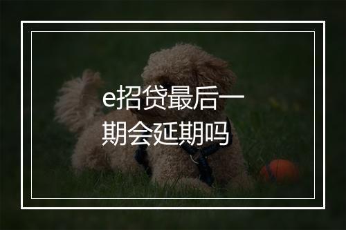 e招贷最后一期会延期吗