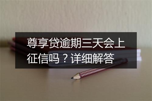 尊享贷逾期三天会上征信吗？详细解答