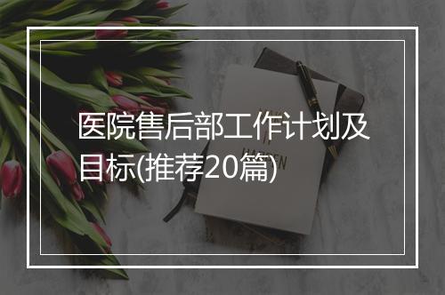 医院售后部工作计划及目标(推荐20篇)