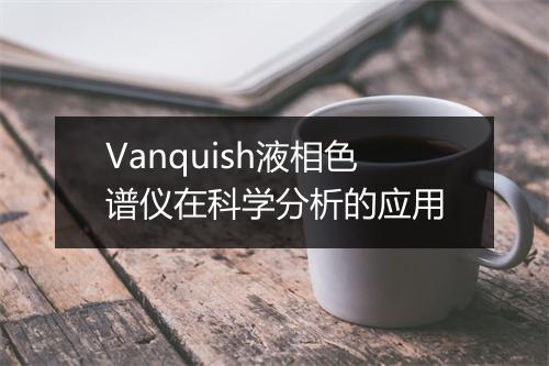 Vanquish液相色谱仪在科学分析的应用