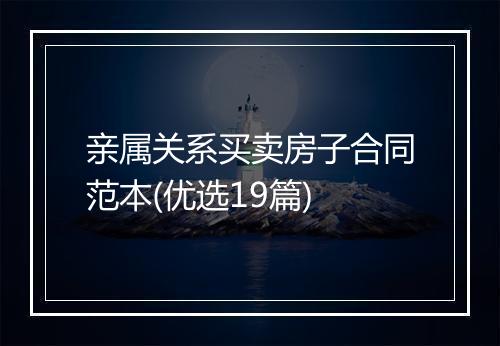 亲属关系买卖房子合同范本(优选19篇)