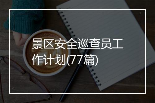 景区安全巡查员工作计划(77篇)