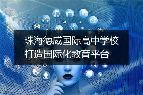 珠海德威国际高中学校打造国际化教育平台