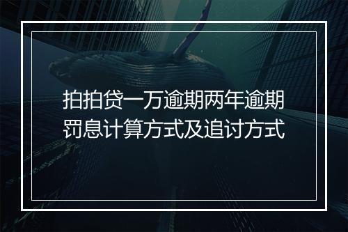 拍拍贷一万逾期两年逾期罚息计算方式及追讨方式