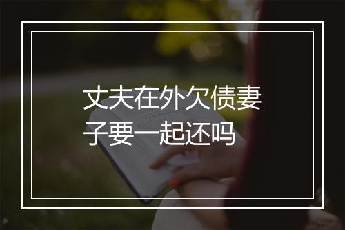 丈夫在外欠债妻子要一起还吗