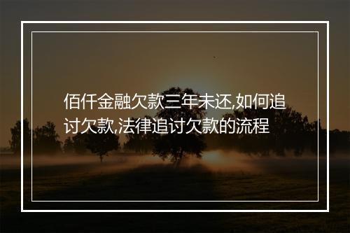 佰仟金融欠款三年未还,如何追讨欠款,法律追讨欠款的流程