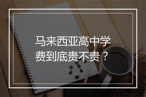 马来西亚高中学费到底贵不贵？