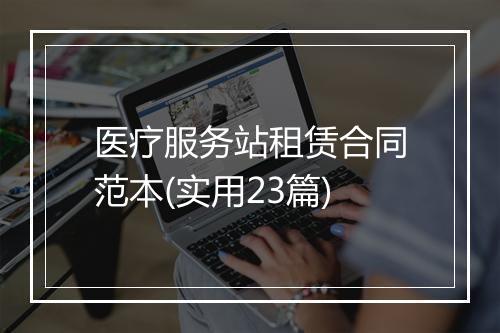 医疗服务站租赁合同范本(实用23篇)