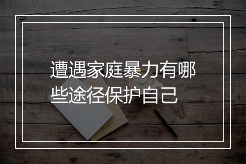 遭遇家庭暴力有哪些途径保护自己