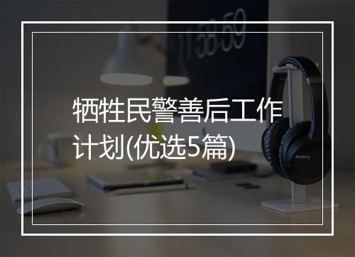 牺牲民警善后工作计划(优选5篇)
