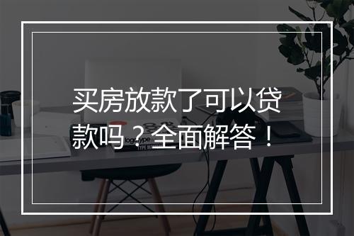 买房放款了可以贷款吗？全面解答！