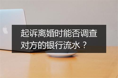 起诉离婚时能否调查对方的银行流水？