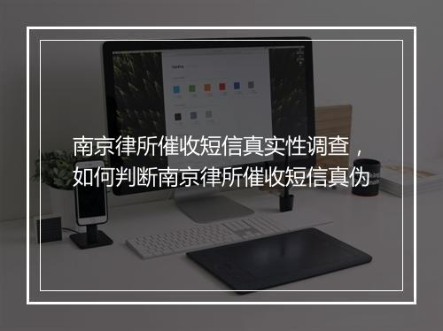南京律所催收短信真实性调查，如何判断南京律所催收短信真伪