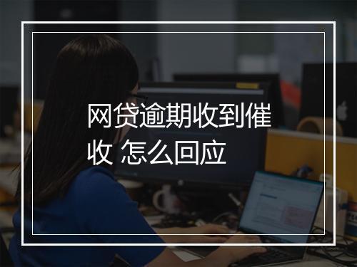 网贷逾期收到催收 怎么回应