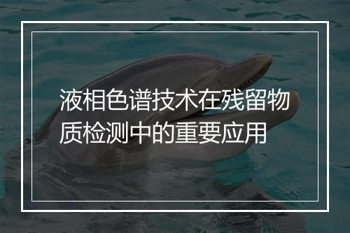 液相色谱技术在残留物质检测中的重要应用