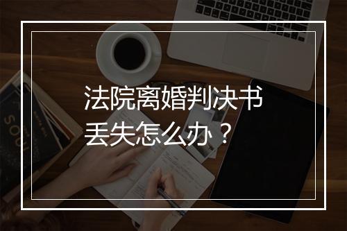 法院离婚判决书丢失怎么办？