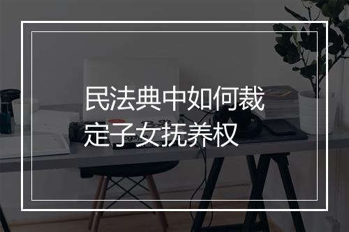 民法典中如何裁定子女抚养权