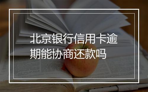 北京银行信用卡逾期能协商还款吗