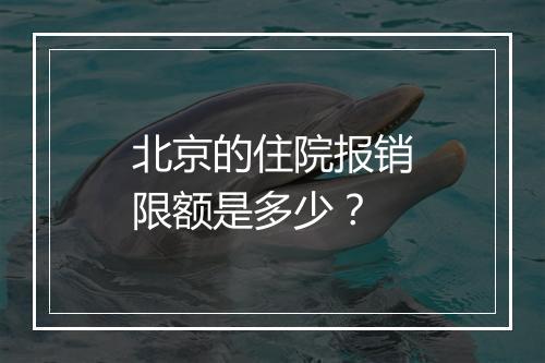 北京的住院报销限额是多少？