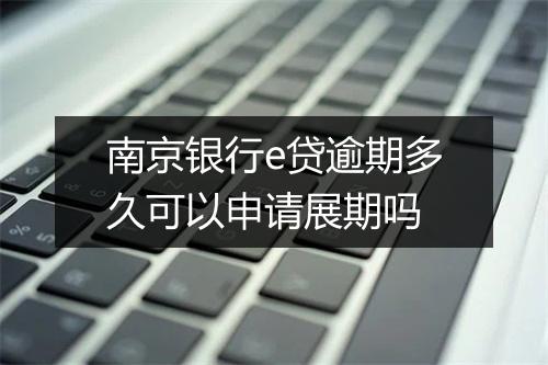 南京银行e贷逾期多久可以申请展期吗