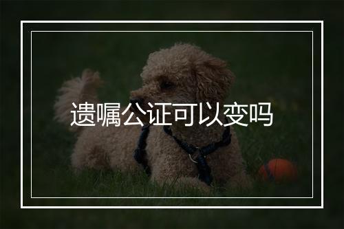 遗嘱公证可以变吗