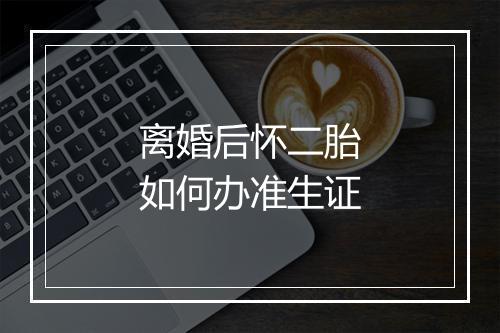 离婚后怀二胎如何办准生证