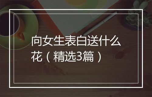 向女生表白送什么花（精选3篇）