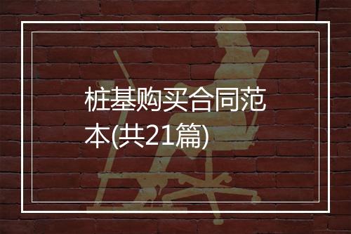 桩基购买合同范本(共21篇)