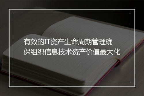 有效的IT资产生命周期管理确保组织信息技术资产价值最大化