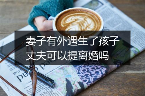 妻子有外遇生了孩子丈夫可以提离婚吗