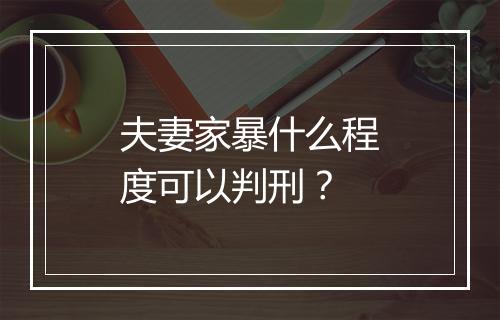 夫妻家暴什么程度可以判刑？