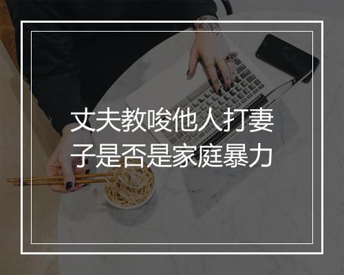 丈夫教唆他人打妻子是否是家庭暴力