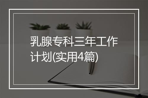 乳腺专科三年工作计划(实用4篇)