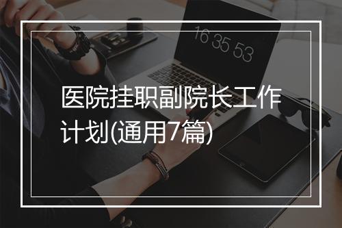 医院挂职副院长工作计划(通用7篇)
