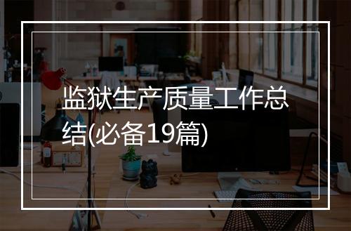 监狱生产质量工作总结(必备19篇)