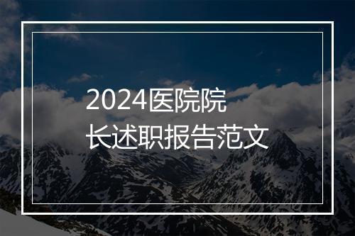2024医院院长述职报告范文
