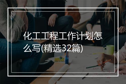 化工工程工作计划怎么写(精选32篇)