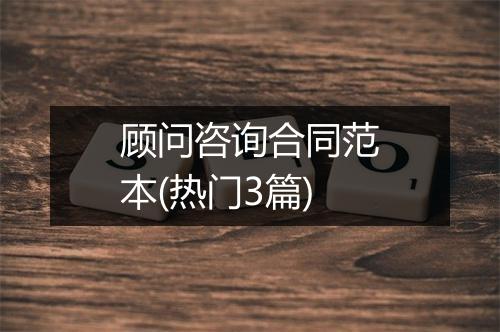 顾问咨询合同范本(热门3篇)