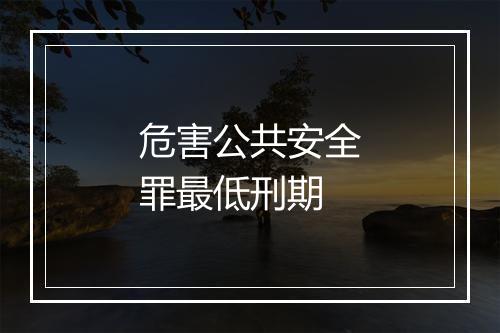 危害公共安全罪最低刑期