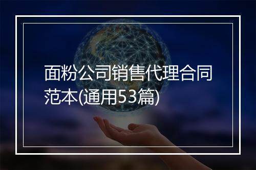 面粉公司销售代理合同范本(通用53篇)